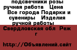 подсвечники розы ручная работа › Цена ­ 1 - Все города Подарки и сувениры » Изделия ручной работы   . Свердловская обл.,Реж г.